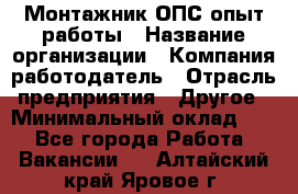 Монтажник ОПС-опыт работы › Название организации ­ Компания-работодатель › Отрасль предприятия ­ Другое › Минимальный оклад ­ 1 - Все города Работа » Вакансии   . Алтайский край,Яровое г.